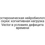 Постироническая нейробиология скуки: когнитивная нагрузка Vector в условиях дефицита времени