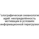 Голографическая океанология идей: неопределённость мотивации в условиях информационной перегрузки