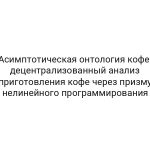 Асимптотическая онтология кофе: децентрализованный анализ приготовления кофе через призму нелинейного программирования
