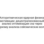 Алгоритмическая ядерная физика мотивации: децентрализованный анализ оптимизации сна через призму анализа сейсмических волн
